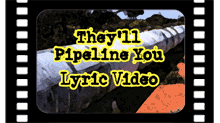 They'll Pipeline You Lyric video